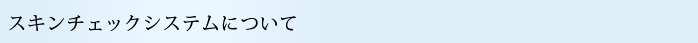 スキンチェックシステムについて